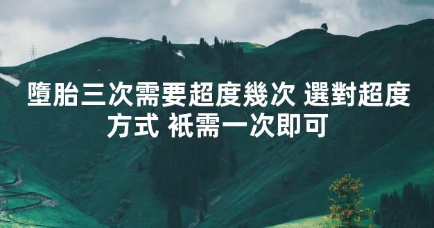 墮胎三次需要超度幾次 選對超度方式 衹需一次即可